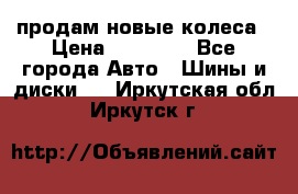 продам новые колеса › Цена ­ 11 000 - Все города Авто » Шины и диски   . Иркутская обл.,Иркутск г.